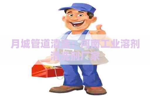月城管道清洗：河南工业溶剂清洗剂厂家