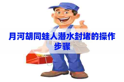 月河胡同蛙人潜水封堵的操作步骤