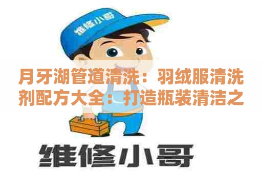 月牙湖管道清洗：羽绒服清洗剂配方大全：打造瓶装清洁之道