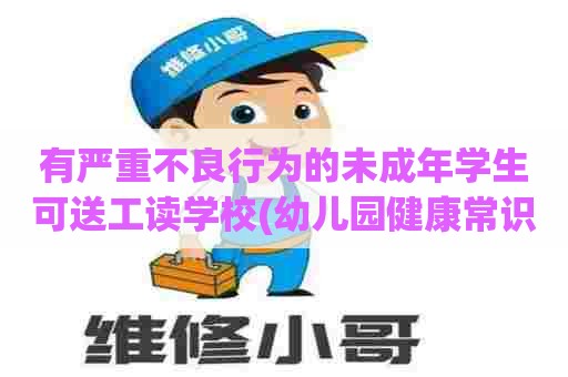 有严重不良行为的未成年学生可送工读学校(幼儿园健康常识手抄报)