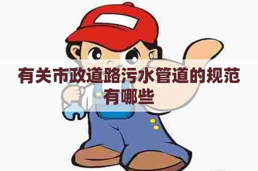 有关市政道路污水管道的规范有哪些