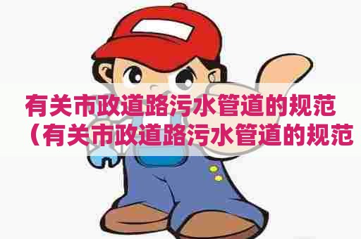 有关市政道路污水管道的规范（有关市政道路污水管道的规范有哪些）