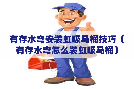 有存水弯安装虹吸马桶技巧（有存水弯怎么装虹吸马桶）