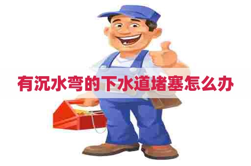 有沉水弯的下水道堵塞怎么办
