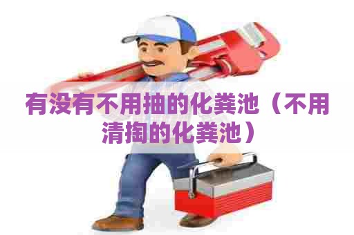 有没有不用抽的化粪池（不用清掏的化粪池）