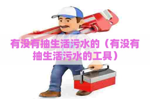 有没有抽生活污水的（有没有抽生活污水的工具）