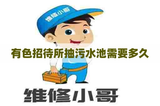 有色招待所抽污水池需要多久