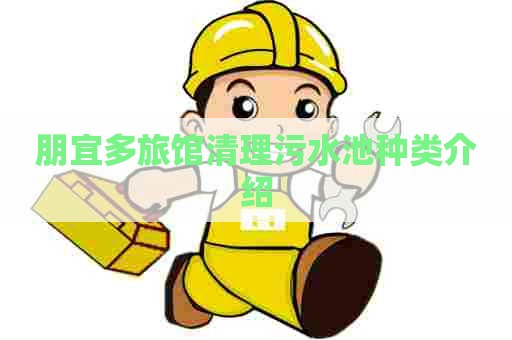 朋宜多旅馆清理污水池种类介绍