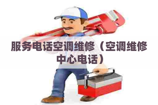 服务电话空调维修（空调维修中心电话）