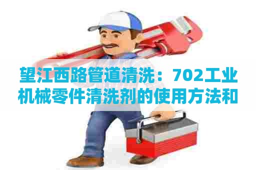望江西路管道清洗：702工业机械零件清洗剂的使用方法和注意事项