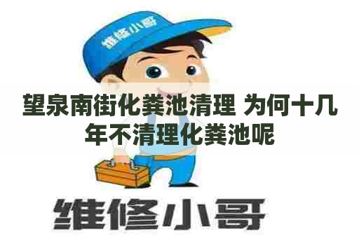 望泉南街化粪池清理 为何十几年不清理化粪池呢
