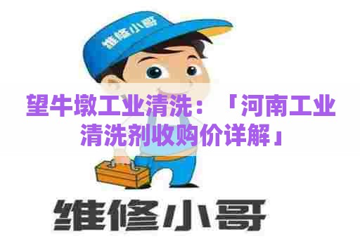 望牛墩工业清洗：「河南工业清洗剂收购价详解」