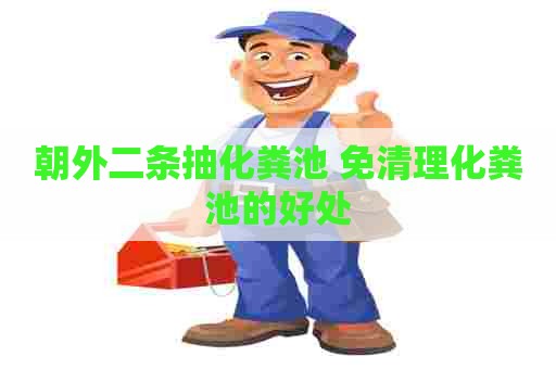朝外二条抽化粪池 免清理化粪池的好处
