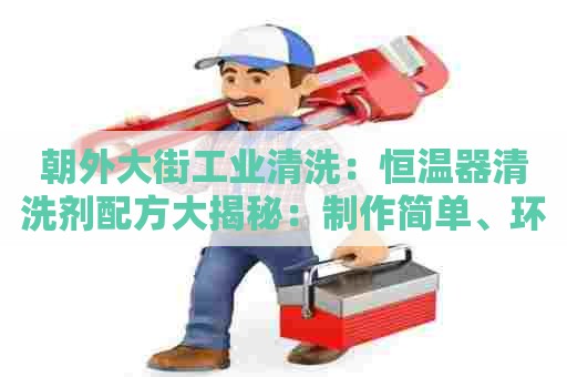 朝外大街工业清洗：恒温器清洗剂配方大揭秘：制作简单、环保实用、省钱省力！