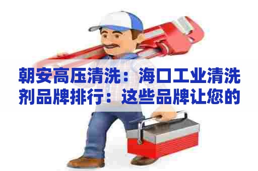 朝安高压清洗：海口工业清洗剂品牌排行：这些品牌让您的生产线达到新高度！