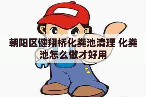 朝阳区健翔桥化粪池清理 化粪池怎么做才好用