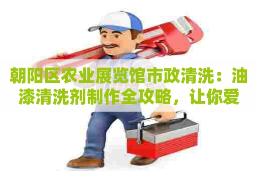 朝阳区农业展览馆市政清洗：油漆清洗剂制作全攻略，让你爱上DIY！