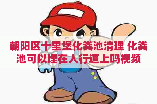 朝阳区十里堡化粪池清理 化粪池可以埋在人行道上吗视频 朝阳区十里堡化粪池清理 化粪池可以埋在人行道上吗视频