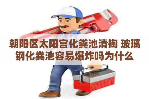 朝阳区太阳宫化粪池清掏 玻璃钢化粪池容易爆炸吗为什么