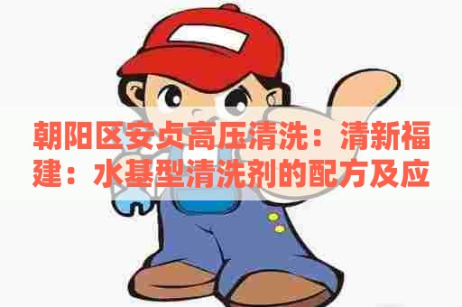 朝阳区安贞高压清洗：清新福建：水基型清洗剂的配方及应用探究