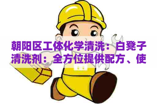朝阳区工体化学清洗:白凳子清洗剂:全方位提供配方、使用技巧及注意事项 朝阳区工体化学清洗:白凳子清洗剂:全方位提供配方、使用技巧及注意事项