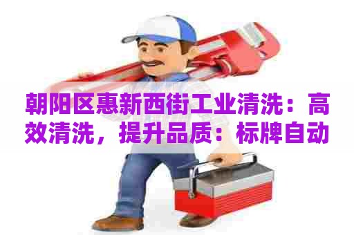 朝阳区惠新西街工业清洗：高效清洗，提升品质：标牌自动清洗设备专业供应