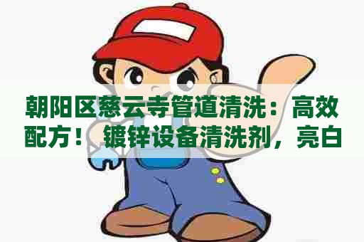 朝阳区慈云寺管道清洗：高效配方！ 镀锌设备清洗剂，亮白如新
