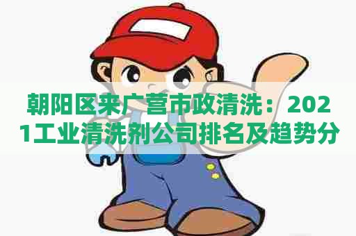 朝阳区来广营市政清洗：2021工业清洗剂公司排名及趋势分析