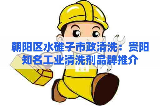 朝阳区水碓子市政清洗：贵阳知名工业清洗剂品牌推介