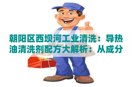 朝阳区西坝河工业清洗：导热油清洗剂配方大解析：从成分到使用全面呈现