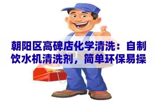 朝阳区高碑店化学清洗：自制饮水机清洗剂，简单环保易操作