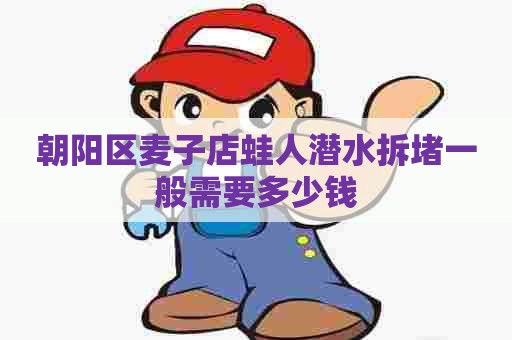 朝阳区麦子店蛙人潜水拆堵一般需要多少钱