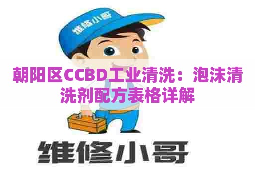 朝阳区CCBD工业清洗：泡沫清洗剂配方表格详解