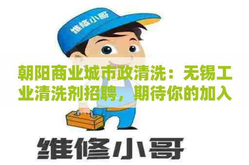 朝阳商业城市政清洗：无锡工业清洗剂招聘，期待你的加入