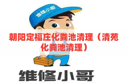 朝阳定福庄化粪池清理(清苑化粪池清理) 朝阳定福庄化粪池清理(清苑化粪池清理)