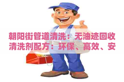 朝阳街管道清洗：无油迹回收清洗剂配方：环保、高效、安全