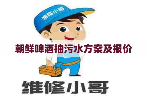 朝鲜啤酒抽污水方案及报价