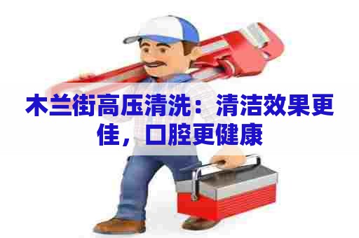 木兰街高压清洗：清洁效果更佳，口腔更健康
