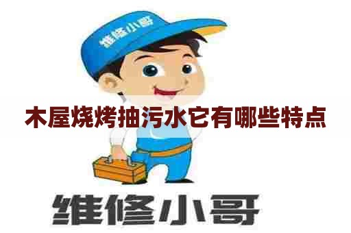 木屋烧烤抽污水它有哪些特点