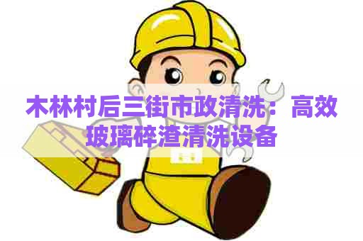 木林村后三街市政清洗：高效玻璃碎渣清洗设备