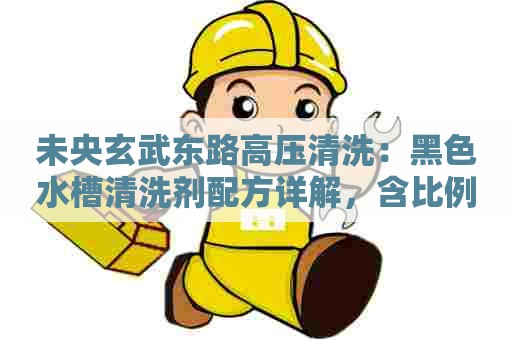 未央玄武东路高压清洗：黑色水槽清洗剂配方详解，含比例和使用方法