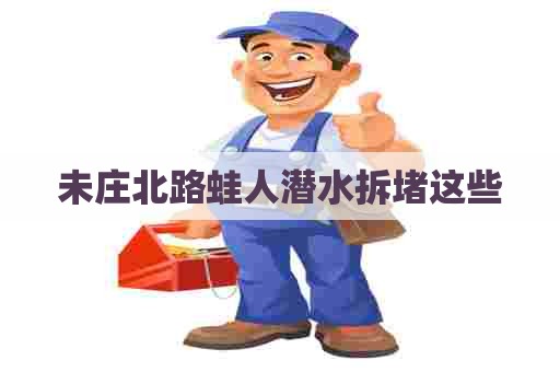 未庄北路蛙人潜水拆堵这些