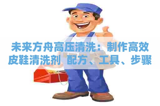未来方舟高压清洗：制作高效皮鞋清洗剂  配方、工具、步骤详解