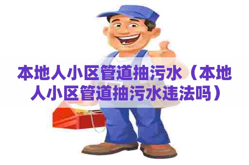 本地人小区管道抽污水（本地人小区管道抽污水违法吗）