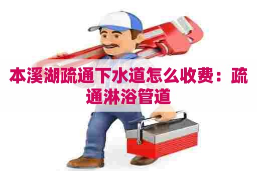 本溪湖疏通下水道怎么收费：疏通淋浴管道