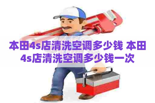 本田4s店清洗空调多少钱 本田4s店清洗空调多少钱一次