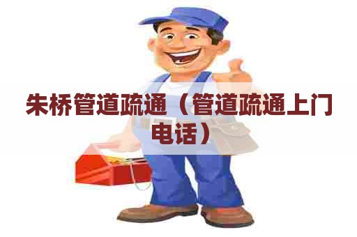 朱桥管道疏通（管道疏通上门电话）