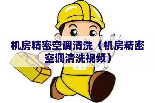 机房精密空调清洗(机房精密空调清洗视频) 机房精密空调清洗(机房精密空调清洗视频)