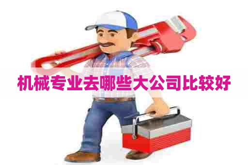 机械专业去哪些大公司比较好