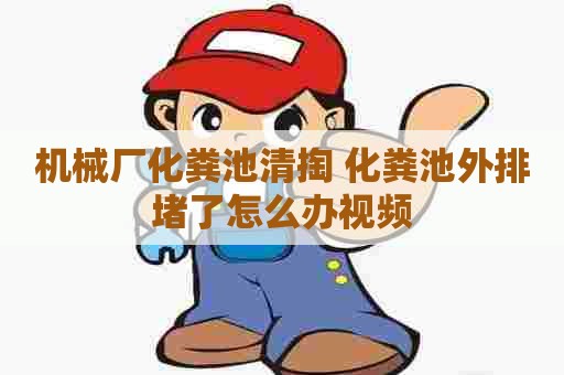 机械厂化粪池清掏 化粪池外排堵了怎么办视频